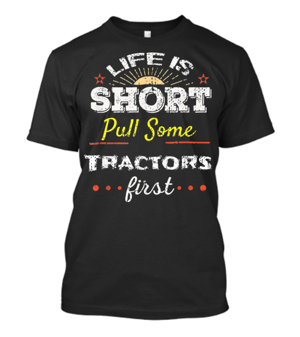 Life Is Short Pull Some Tractors First T-Shirt
