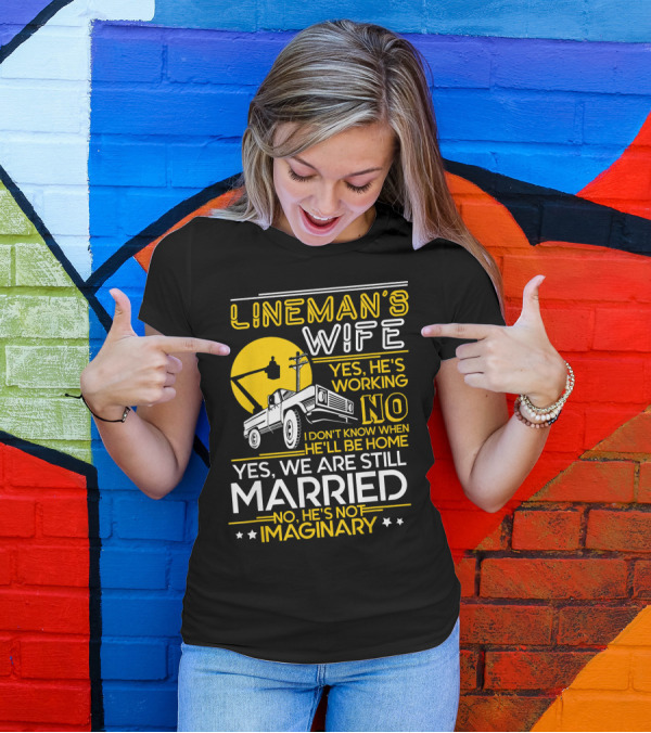 Lineman's Wife Yes He's Working No I Don't Know When He'll Be Home Yes We Are Still Married No He's Not Imaginary T-Shirt
