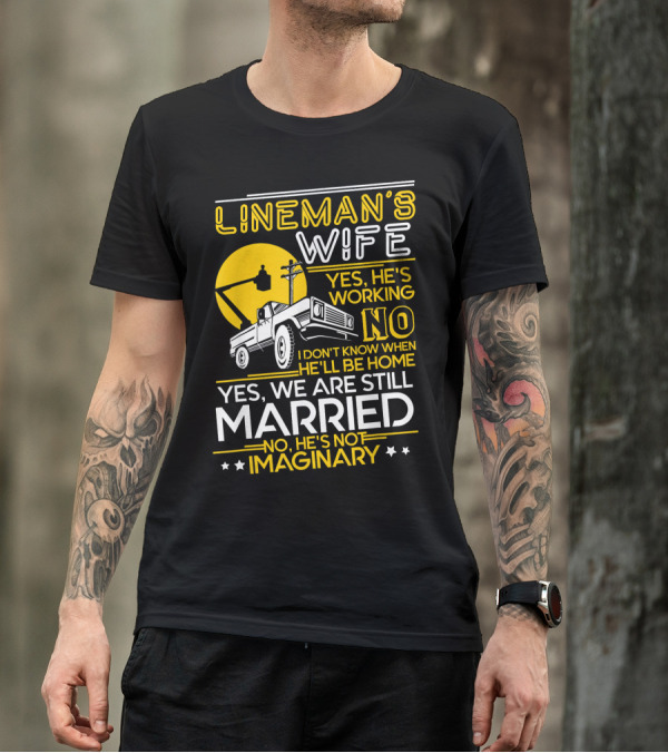 Lineman's Wife Yes He's Working No I Don't Know When He'll Be Home Yes We Are Still Married No He's Not Imaginary T-Shirt