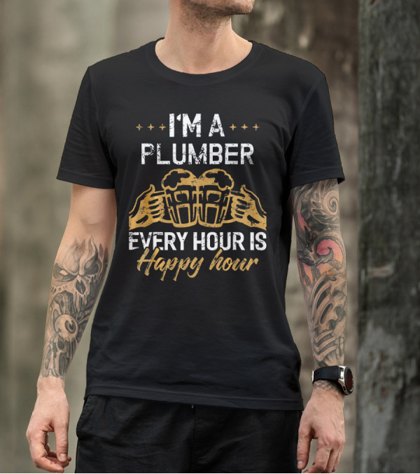 I'M A PLUMBER Every Hour Is Happy Hour With Beer Cheers T-Shirt
