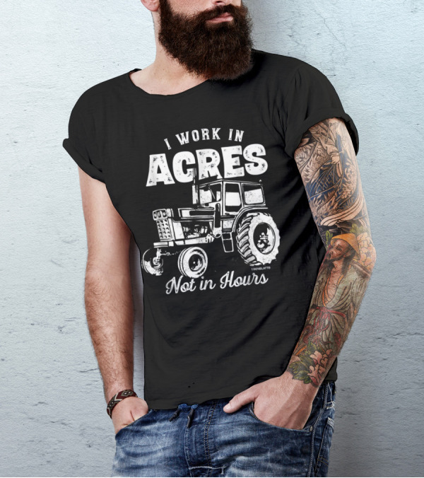 I Work In Acres Not In Hours Tractor T-Shirt