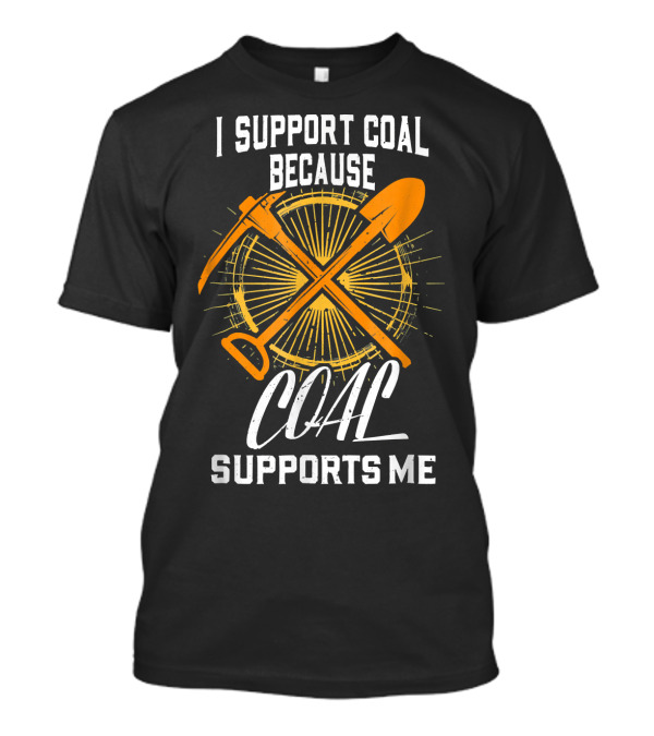 I Support Coal Because Coal Supports Me Pickaxe Shovel Sunburst T-Shirt