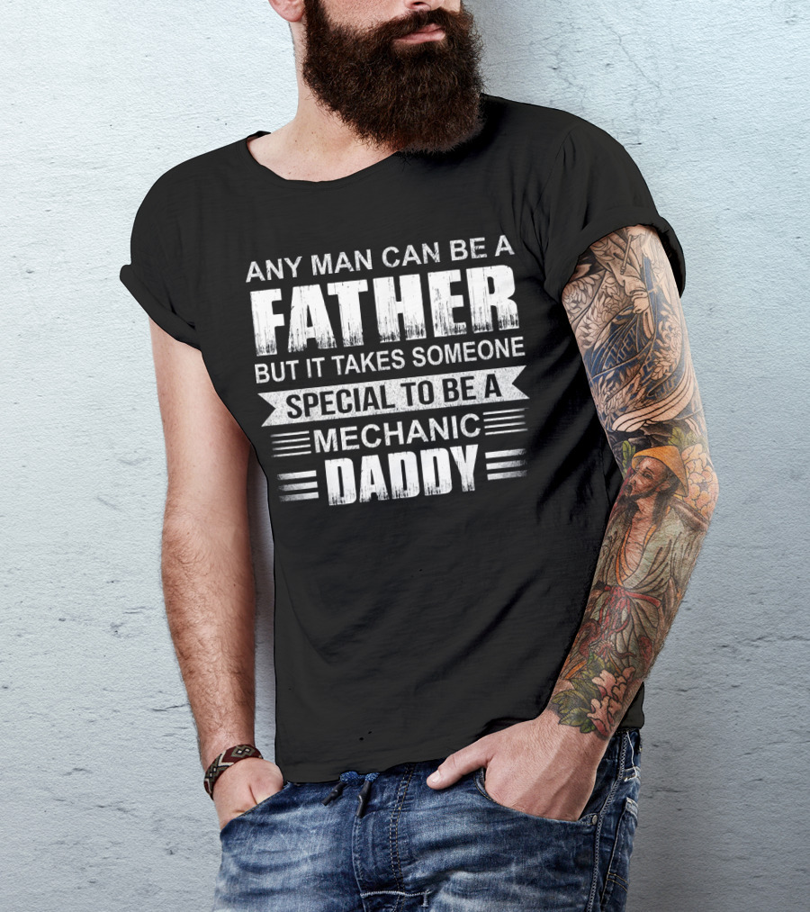 ANY MAN CAN BE A FATHER BUT IT TAKES SOMEONE SPECIAL TO BE A MECHANIC DADDY T-Shirt