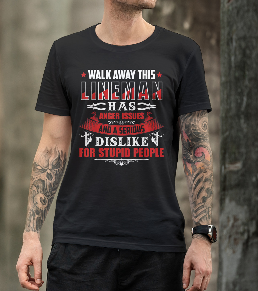 WALK AWAY THIS LINEMAN HAS ANGER ISSUES AND A SERIOUS DISLIKE FOR STUPID PEOPLE T-Shirt