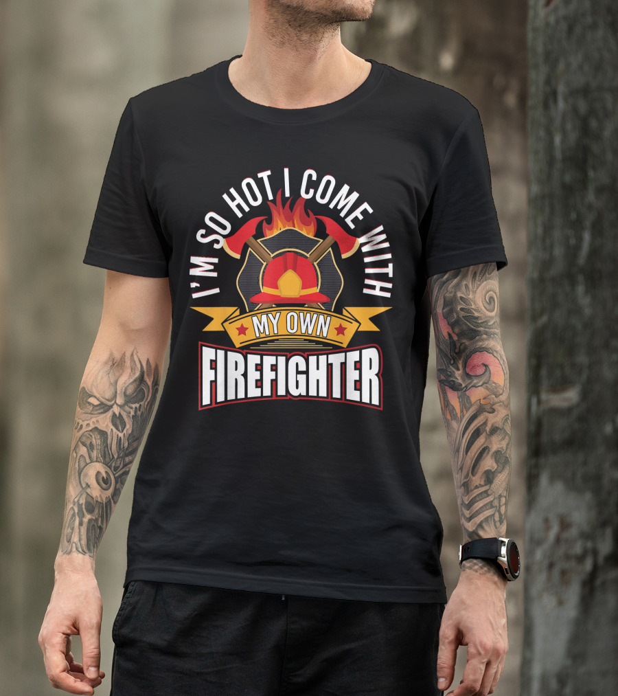 I'm So Hot I Come With My Own Firefighter T-Shirt