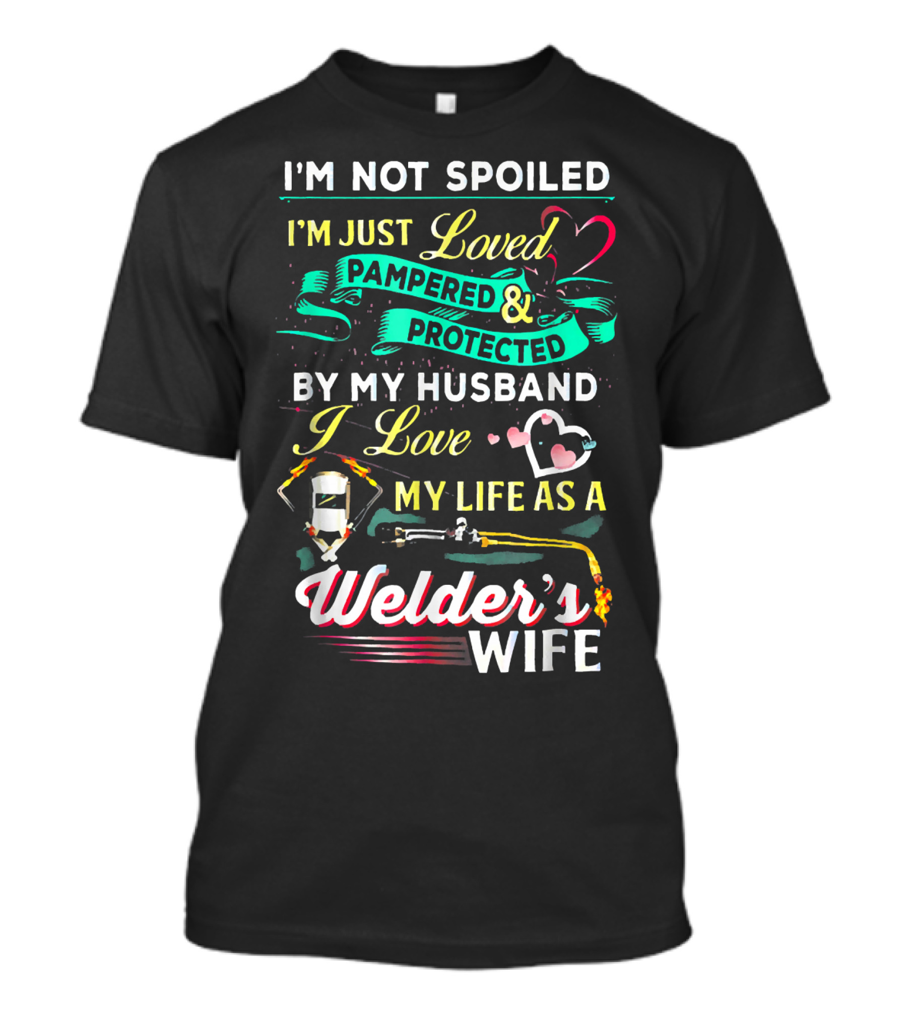 I'm Not Spoiled I'm Just Loved Pampered And Protected By My Husband I Love My Life As A Welder's Wife T-Shirt