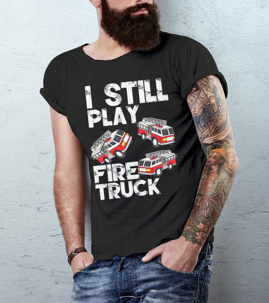 I Still Play With Fire Truck Funny Firem Fire Truck Playful Humor T-Shirt