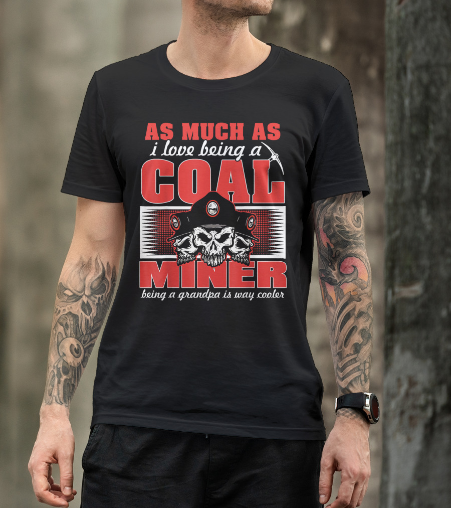 As Much As I Love Being A Coal Miner Being A Grandpa Is Way Cooler T-Shirt