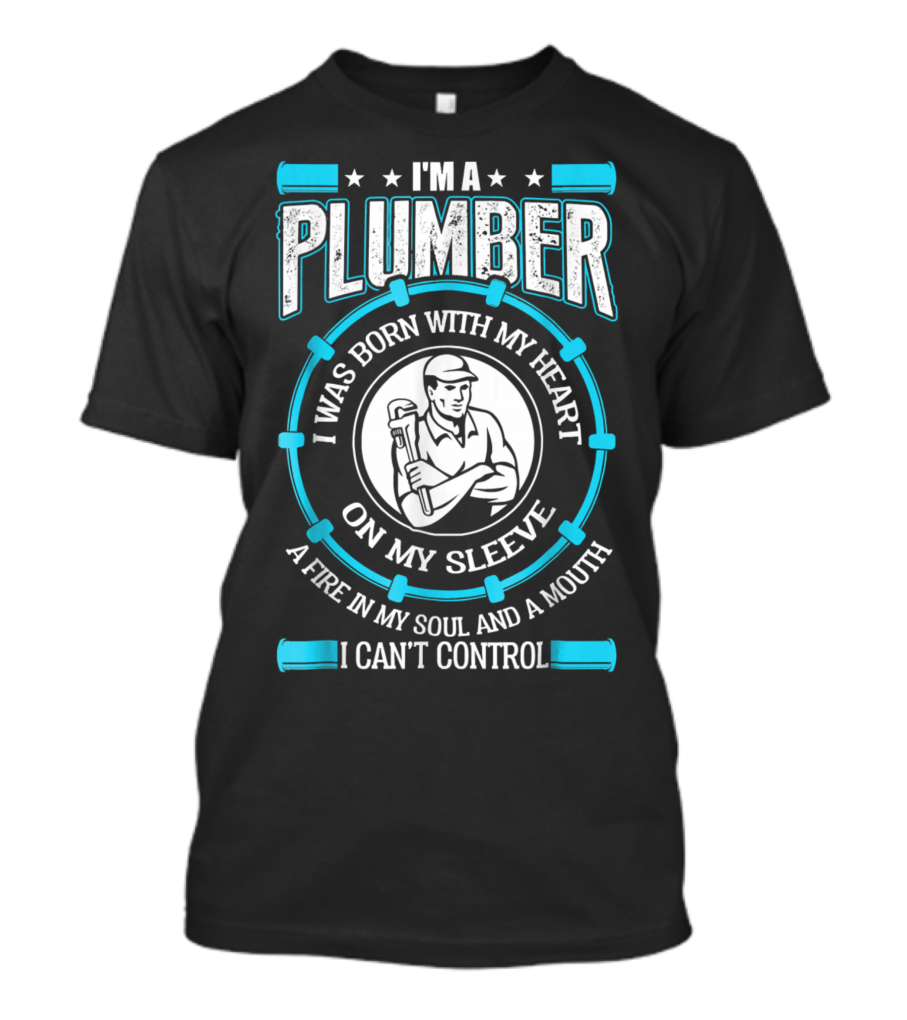 I'm A Plumber I Was Born With My Heart On My Sleeve A Fire In My Soul And A Mouth I Can't Control T-Shirt