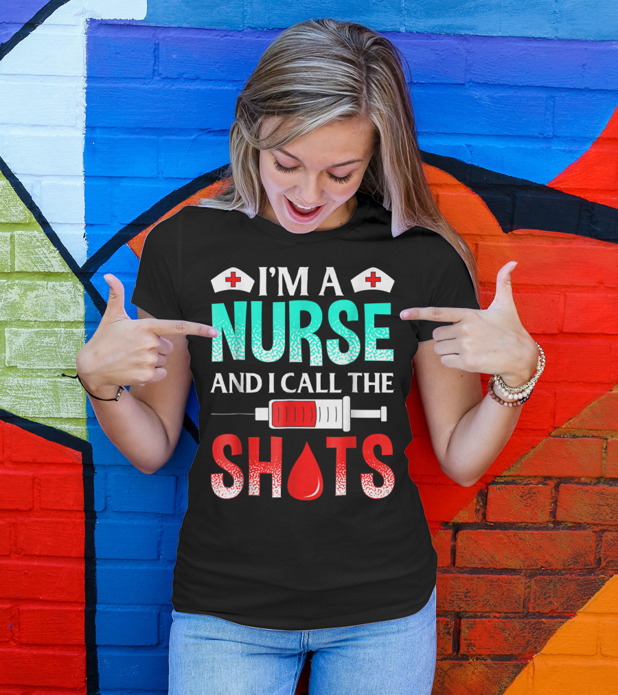 I'm A Nurse And I Call The Shots T-Shirt