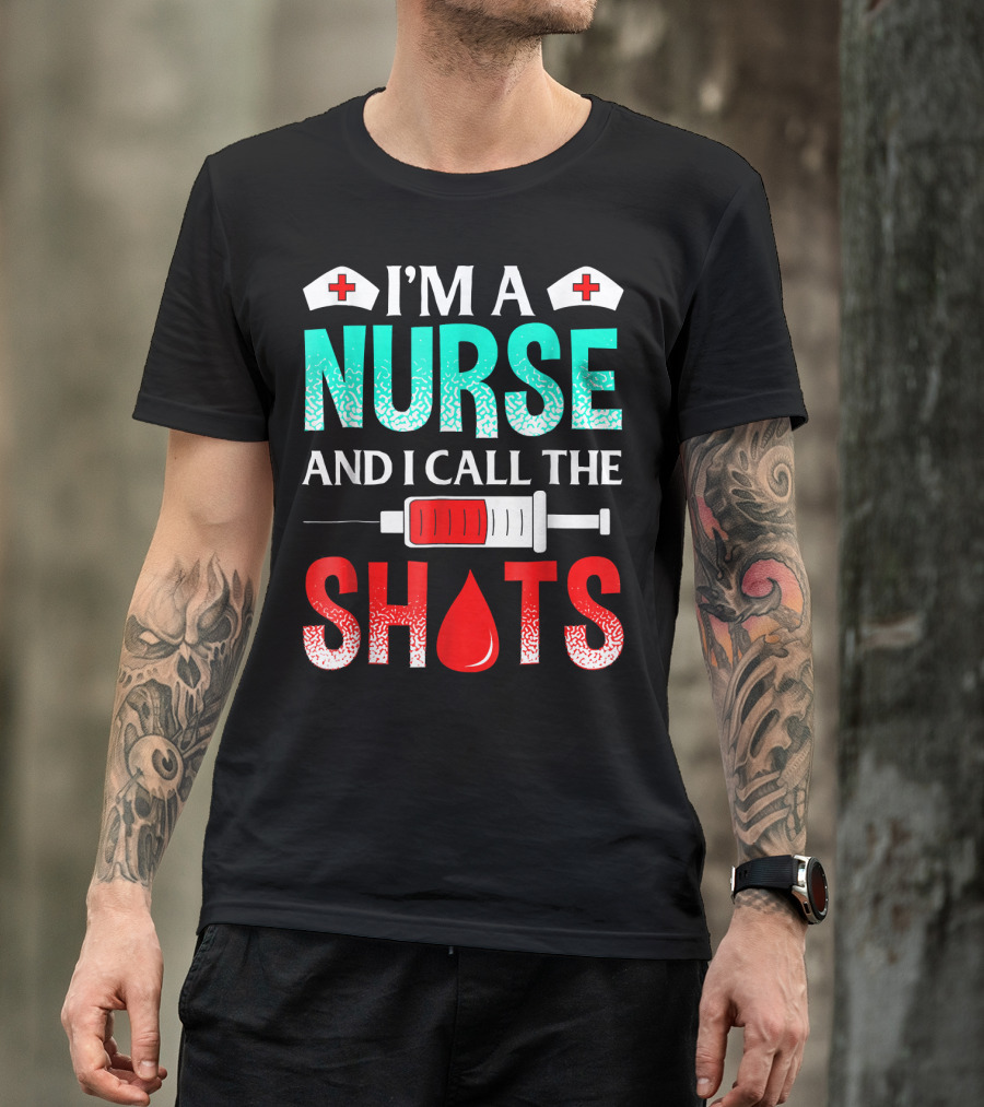 I'm A Nurse And I Call The Shots T-Shirt