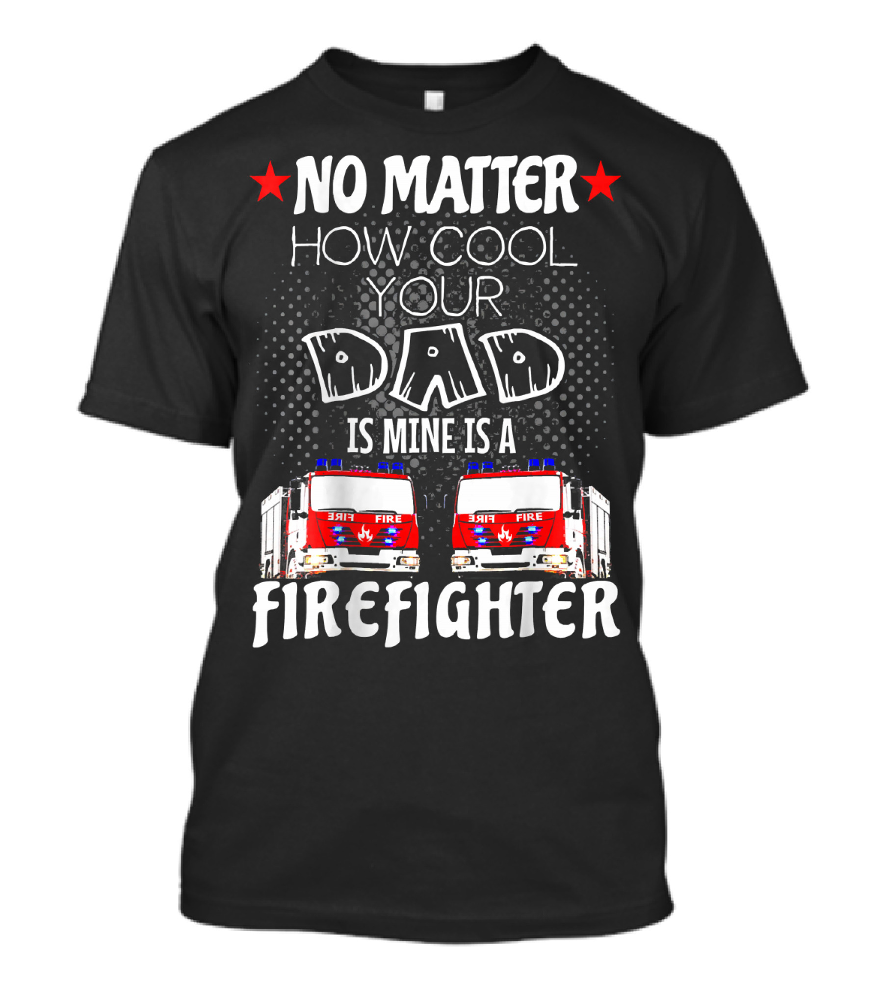 No Matter How Cool Your Dad Is Mine Is A Firefighter T-Shirt