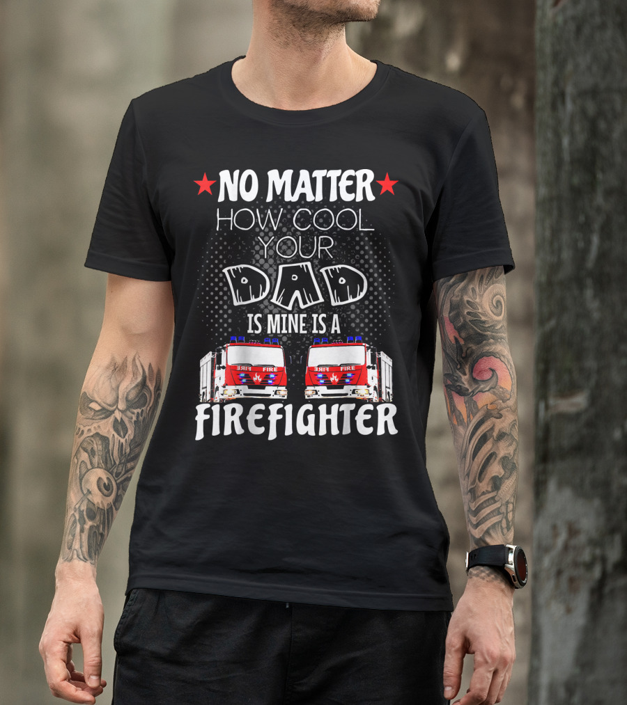No Matter How Cool Your Dad Is Mine Is A Firefighter T-Shirt