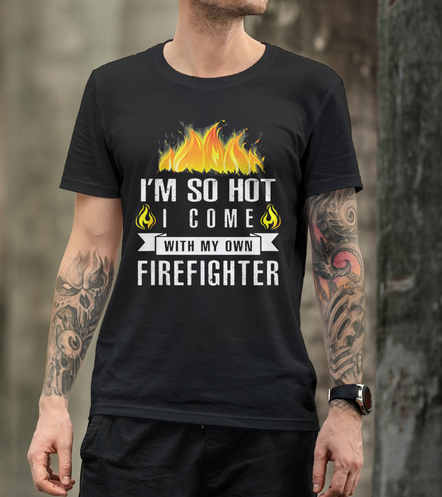 I'm So Hot I Come With My Own Firefighter Flame T-Shirt