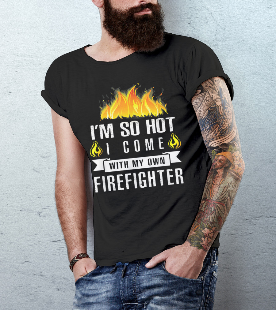 I'm So Hot I Come With My Own Firefighter Flame T-Shirt