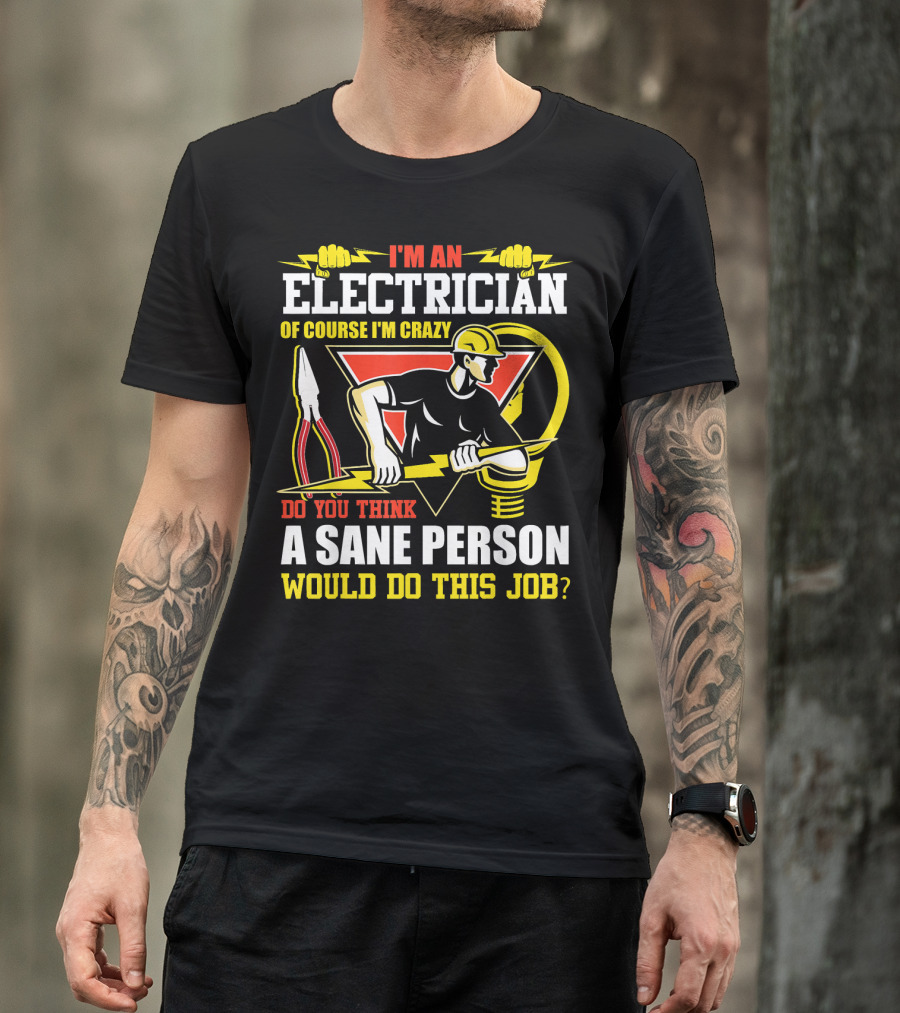 I'm An Electrician Of Course I'm Crazy Do You Think A Sane Person Would Do This Job? T-Shirt