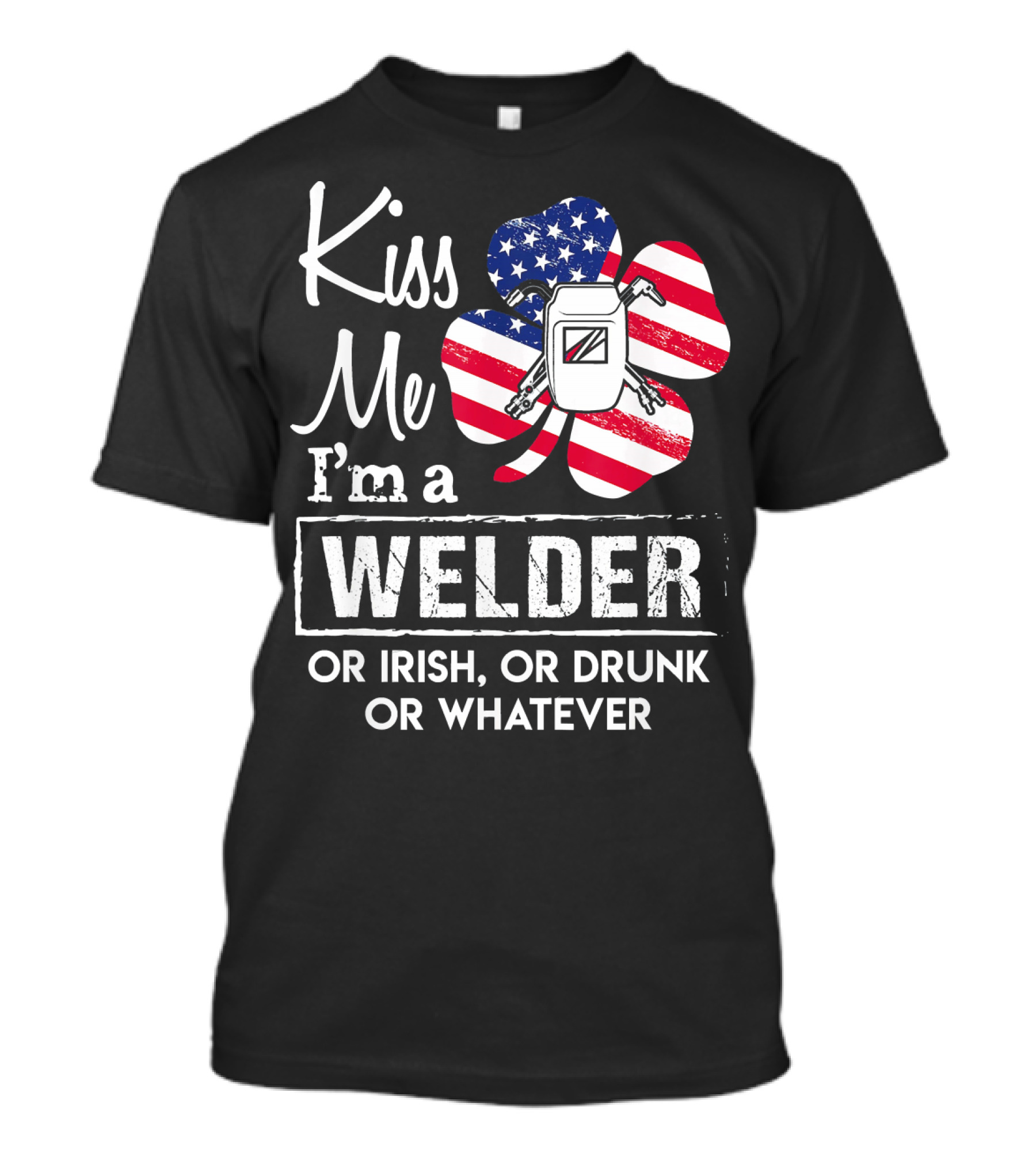 Kiss Me I'm A Welder Or Irish Or Drunk Or Whatever T-Shirt