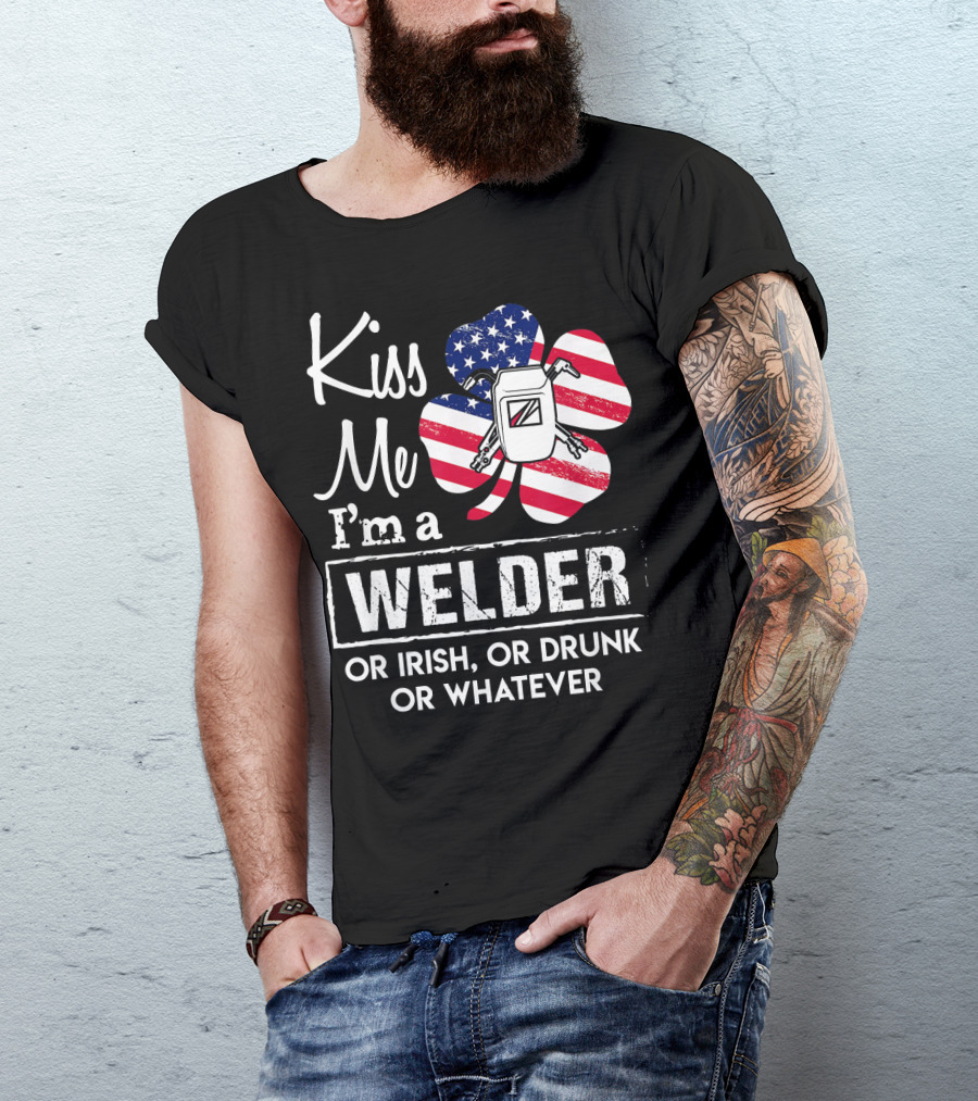Kiss Me I'm A Welder Or Irish Or Drunk Or Whatever T-Shirt