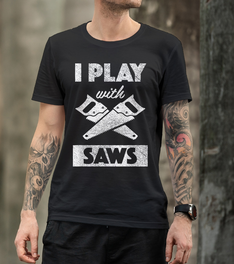I Play With Saws Carpenter Builder Lumberjack T-Shirt