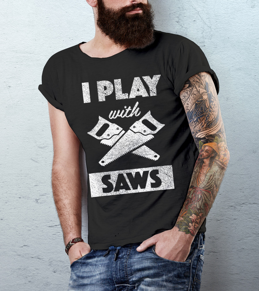 I Play With Saws Carpenter Builder Lumberjack T-Shirt