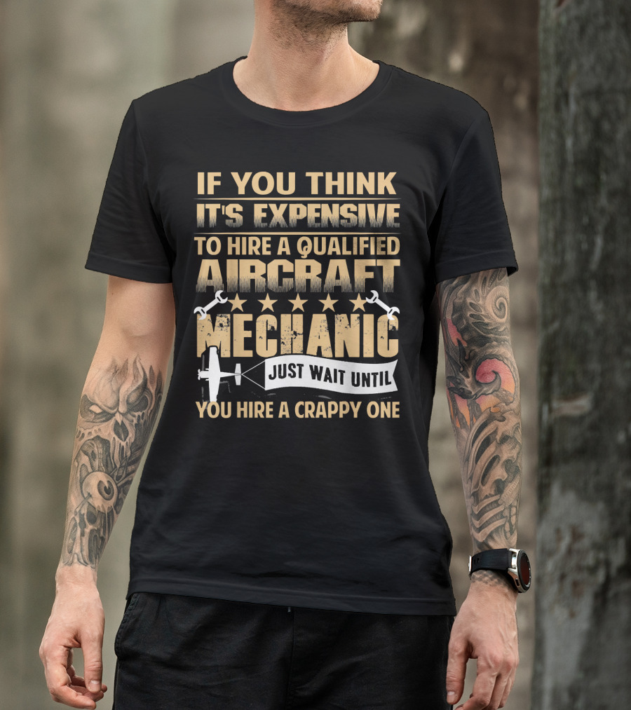 If You Think It's Expensive To Hire A Qualified Aircraft Mechanic Just Wait Until You Hire A Crappy One T-Shirt