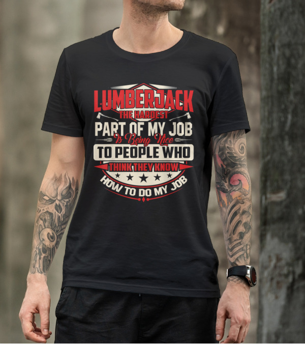 LUMBERJACK The Hardest Part Of My Job Is Being Nice To People Who Think They Know How To Do My Job T-Shirt