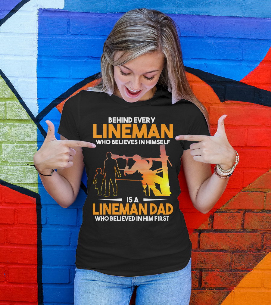 BEHIND EVERY LINEMAN WHO BELIEVES IN HIMSELF IS A LINEMAN DAD WHO BELIEVED IN HIM FIRST T-Shirt