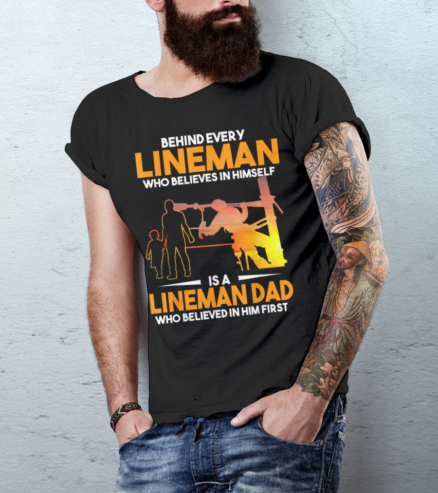 BEHIND EVERY LINEMAN WHO BELIEVES IN HIMSELF IS A LINEMAN DAD WHO BELIEVED IN HIM FIRST T-Shirt