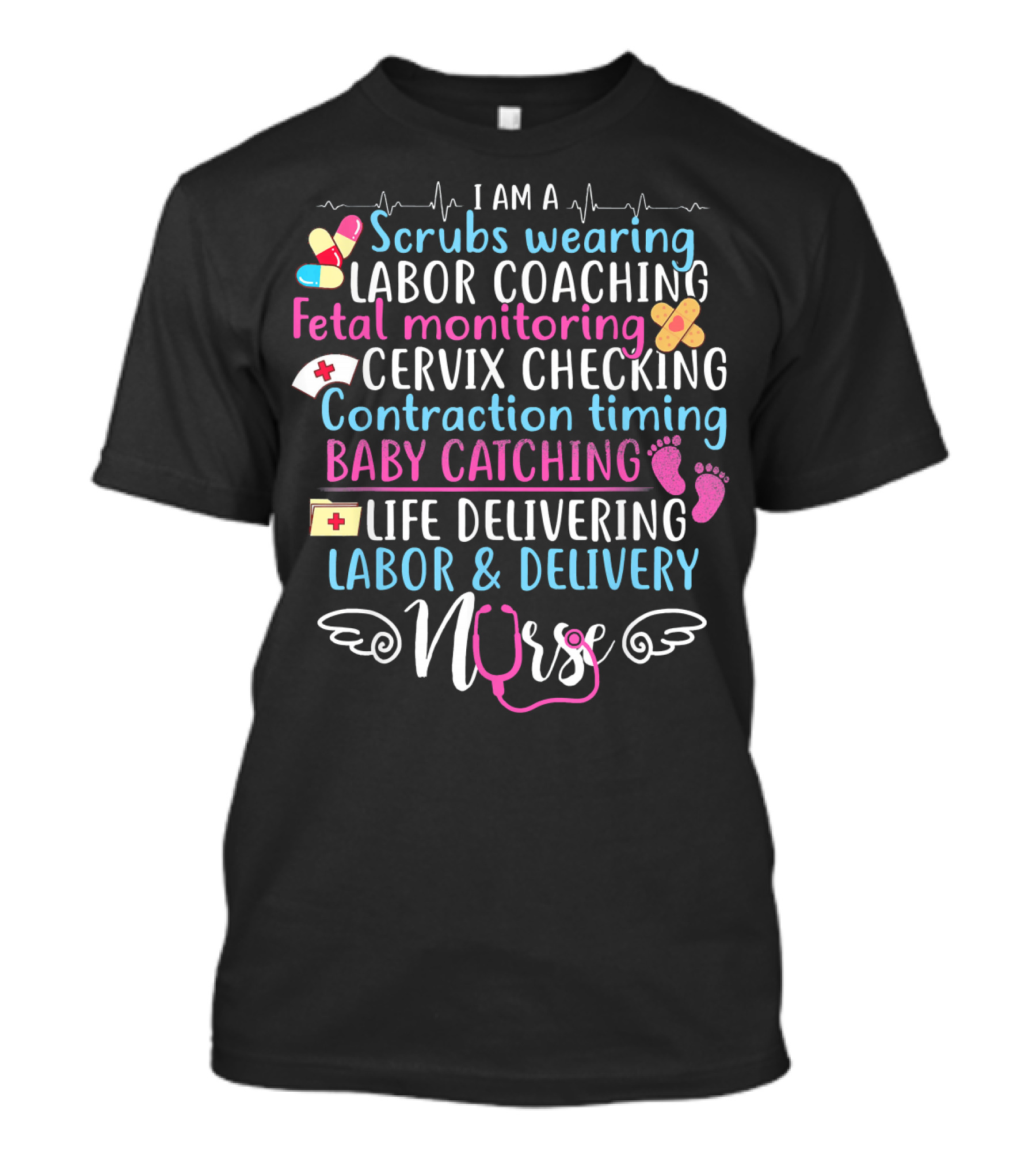 I Am A Scrubs Wearing Labor Coaching Fetal Monitoring Cervix Checking Contraction Timing Baby Catching Life Delivering Labor And Delivery Nurse T-Shirt