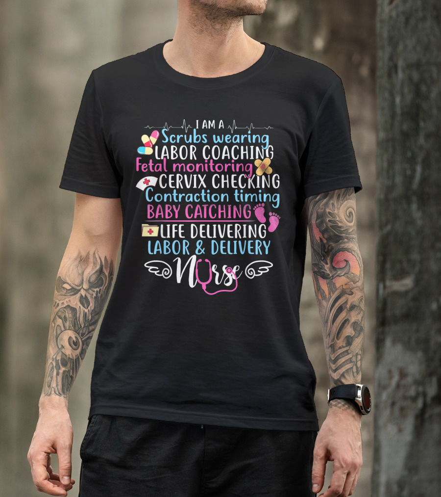 I Am A Scrubs Wearing Labor Coaching Fetal Monitoring Cervix Checking Contraction Timing Baby Catching Life Delivering Labor And Delivery Nurse T-Shirt