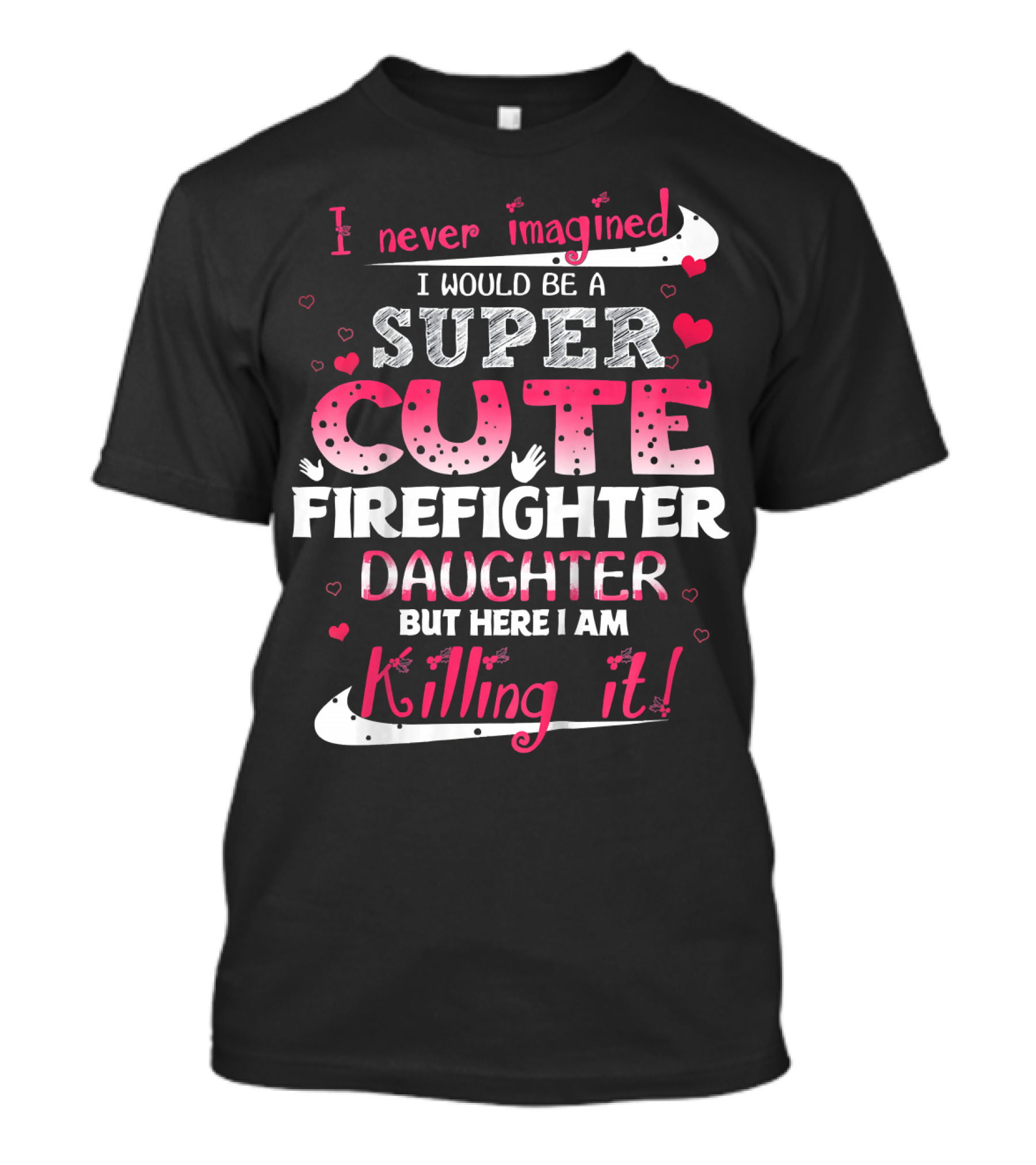 I Never Imagined I Would Be A Super Cute Firefighter Daughter But Here I Am Killing It T-Shirt