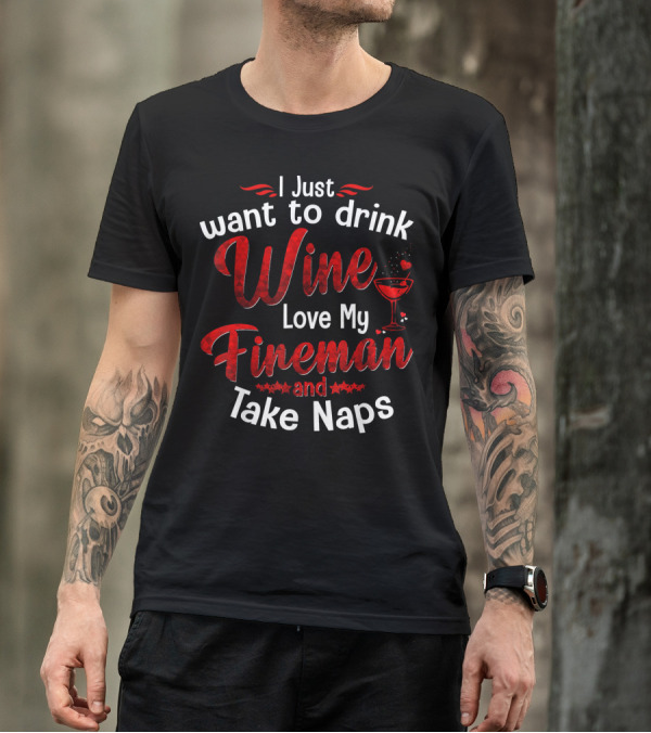 I Just Want To Drink Wine Love My Fireman And Take Naps T-Shirt