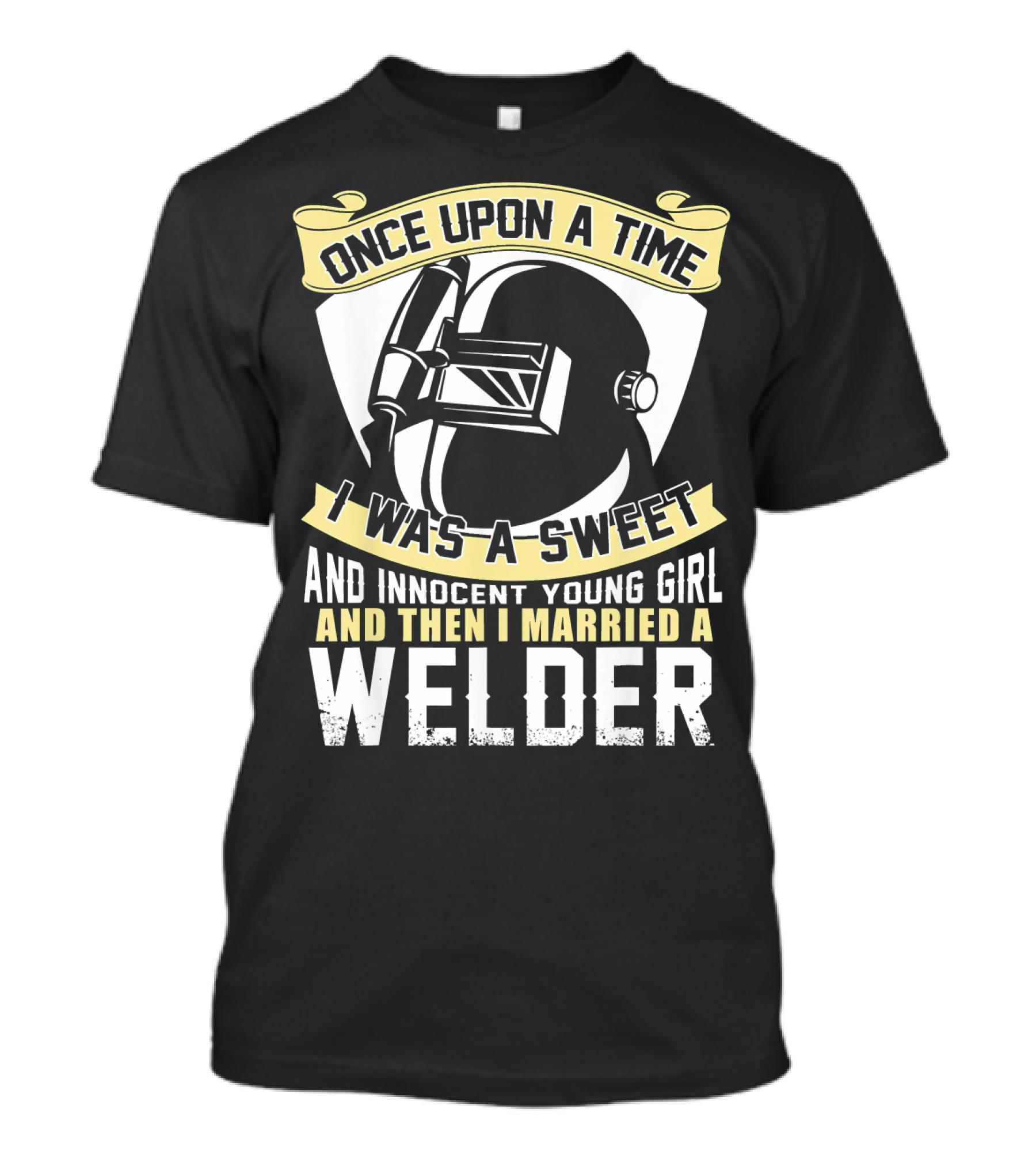 Once Upon A Time I Was A Sweet And Innocent Young Girl And Then I Married A Welder T-Shirt