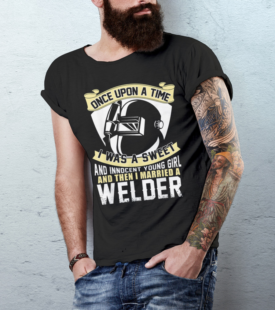 Once Upon A Time I Was A Sweet And Innocent Young Girl And Then I Married A Welder T-Shirt