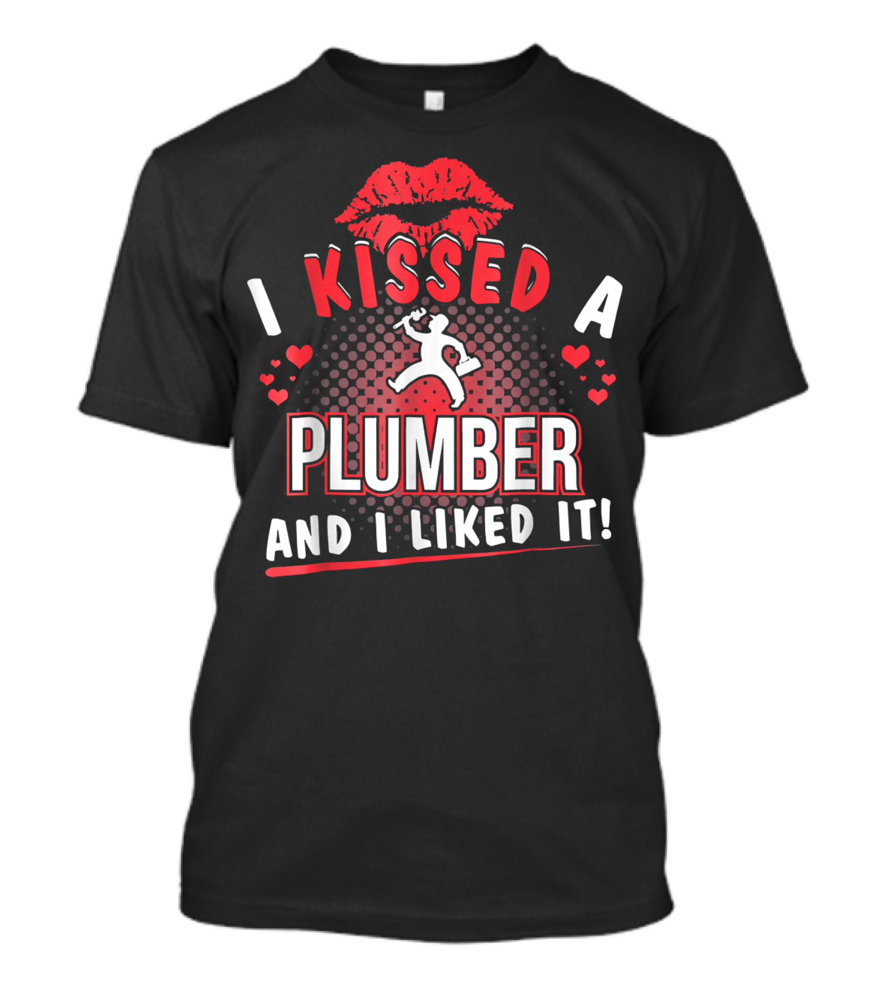I Kissed A Plumber And I Liked It With Red Lips And Hearts T-Shirt