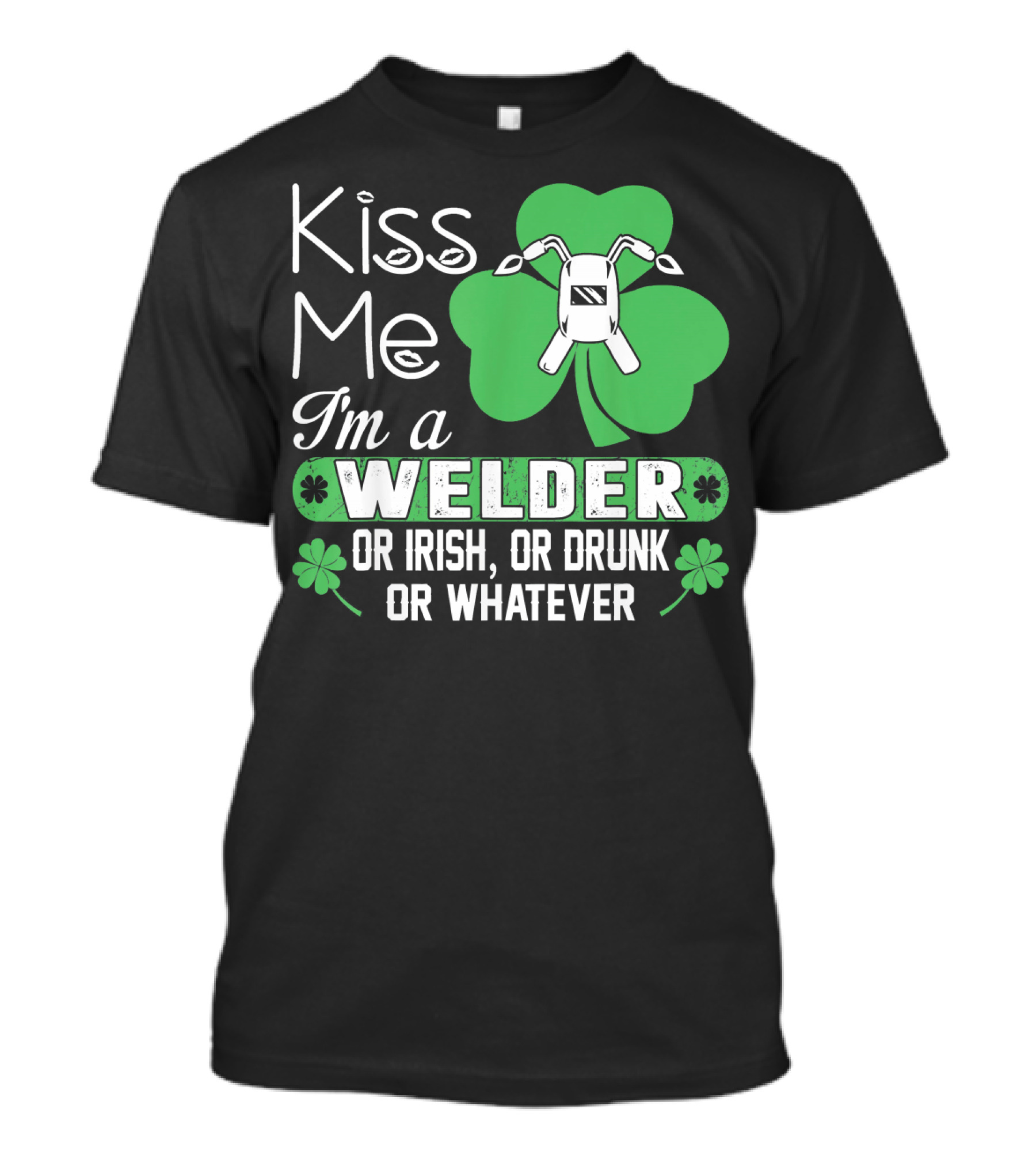 Kiss Me I'm A Welder Or Irish Or Drunk Or Whatever St Patrick's T-Shirt