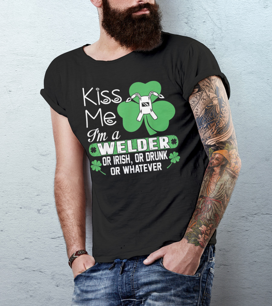 Kiss Me I'm A Welder Or Irish Or Drunk Or Whatever St Patrick's T-Shirt