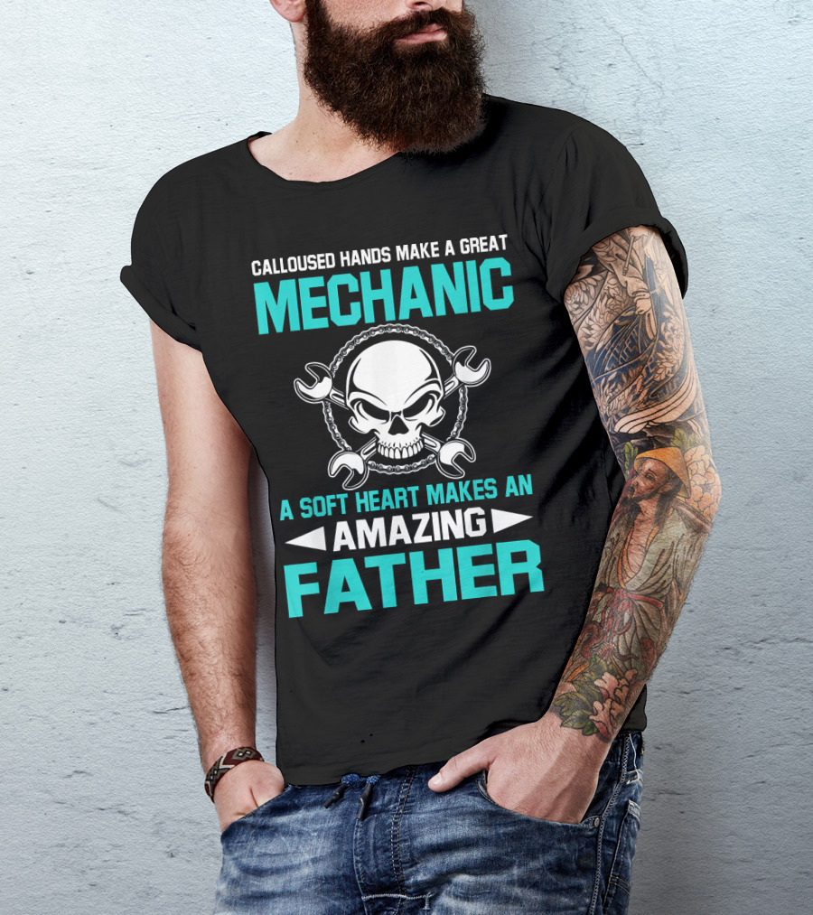 CALLOUSED HANDS MAKE A GREAT MECHANIC A SOFT HEART MAKES AN AMAZING FATHER T-Shirt