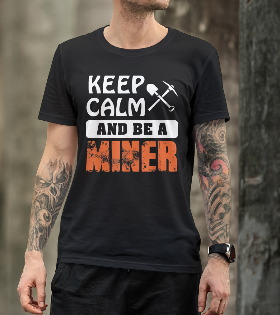 Keep Calm And Be A Miner Shovel Pickaxe T-Shirt