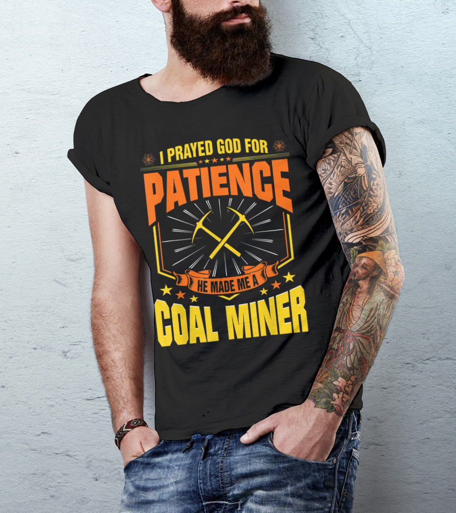 I Prayed God For Patience He Made Me A Coal Miner T-Shirt
