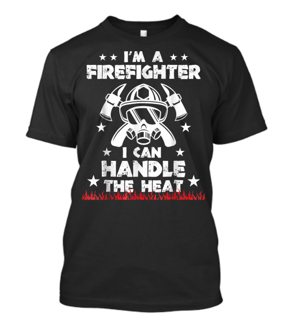 I'm A Firefighter I Can Handle The Heat Helmet Axes Stars Flames T-Shirt