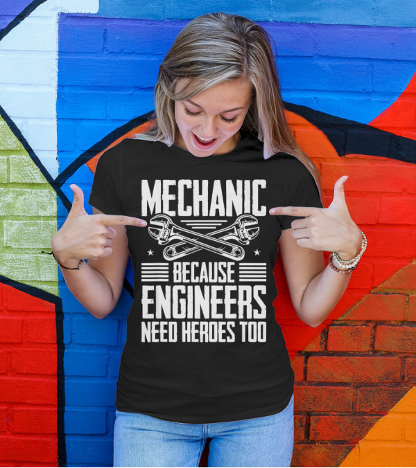 Mechanic Because Engineers Need Heroes Too T-Shirt