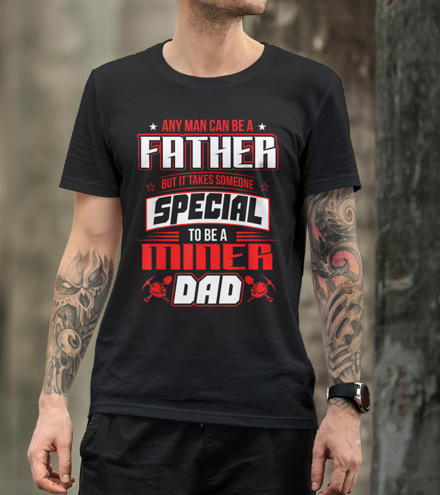 Any Man Can Be A Father But It Takes Someone Special To Be A Miner Dad T-Shirt