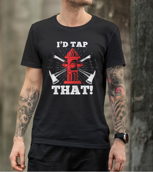 I'd Tap That Fire Hydrant With Axes T-Shirt