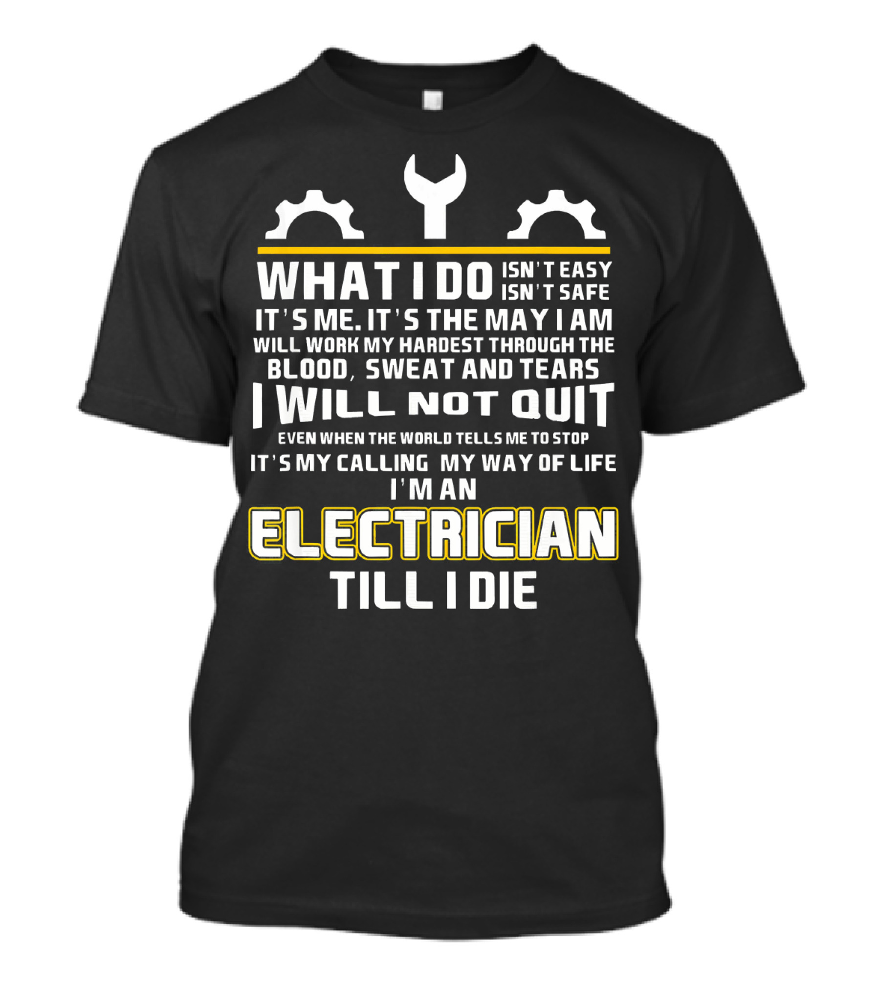 What I Do Isn't Easy Isn't Safe It's Me My Way I Am I Will Not Quit I'm An Electrician Till I Die T-Shirt