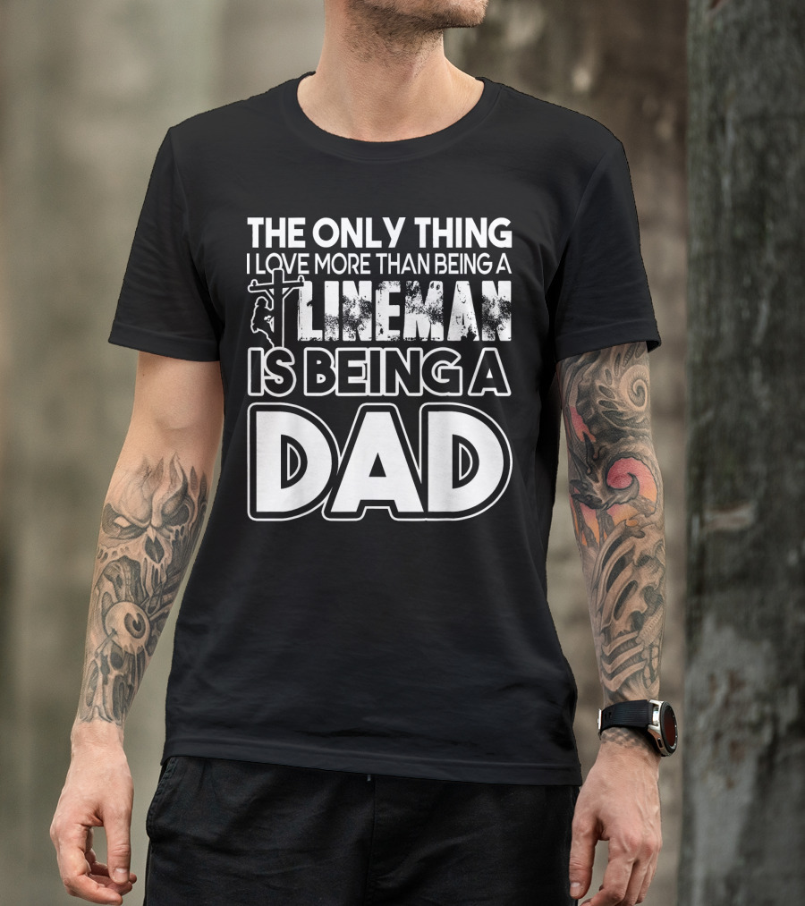 The Only Thing I Love More Than Being A Lineman Is Being A Dad T-Shirt