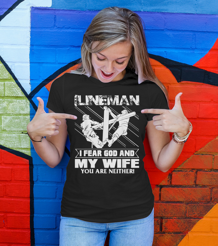 I'm A Lineman I Fear God And My Wife You Are Neither T-Shirt