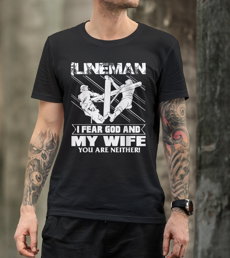 I'm A Lineman I Fear God And My Wife You Are Neither T-Shirt