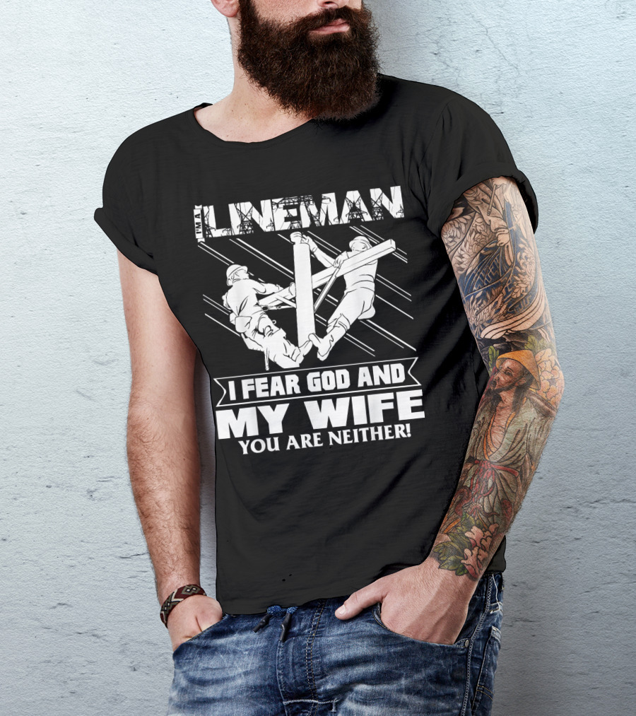 I'm A Lineman I Fear God And My Wife You Are Neither T-Shirt
