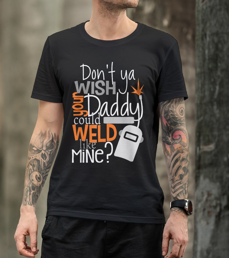 Don't Ya Wish Your Daddy Could Weld Like Mine T-Shirt